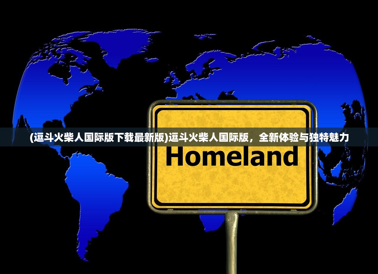 (逗斗火柴人国际版下载最新版)逗斗火柴人国际版，全新体验与独特魅力