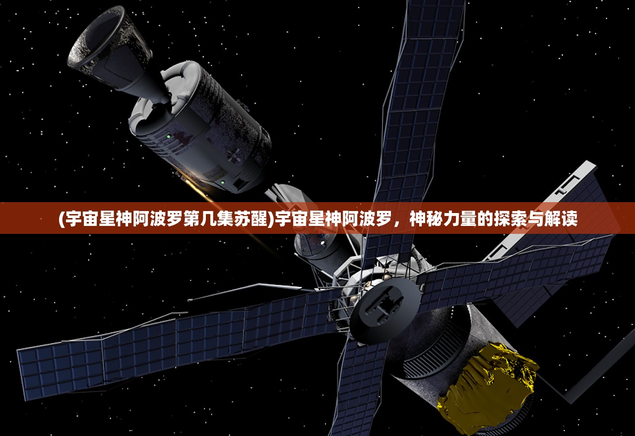 (宇宙星神阿波罗第几集苏醒)宇宙星神阿波罗，神秘力量的探索与解读