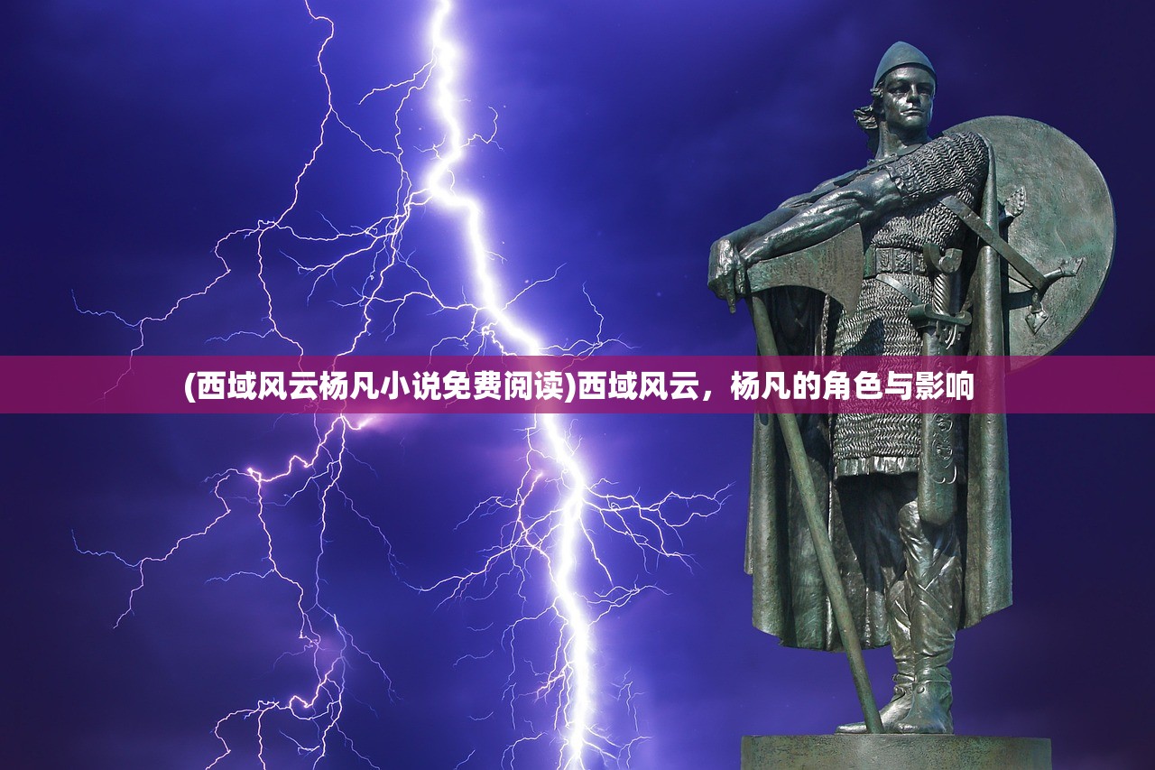 (西域风云杨凡小说免费阅读)西域风云，杨凡的角色与影响