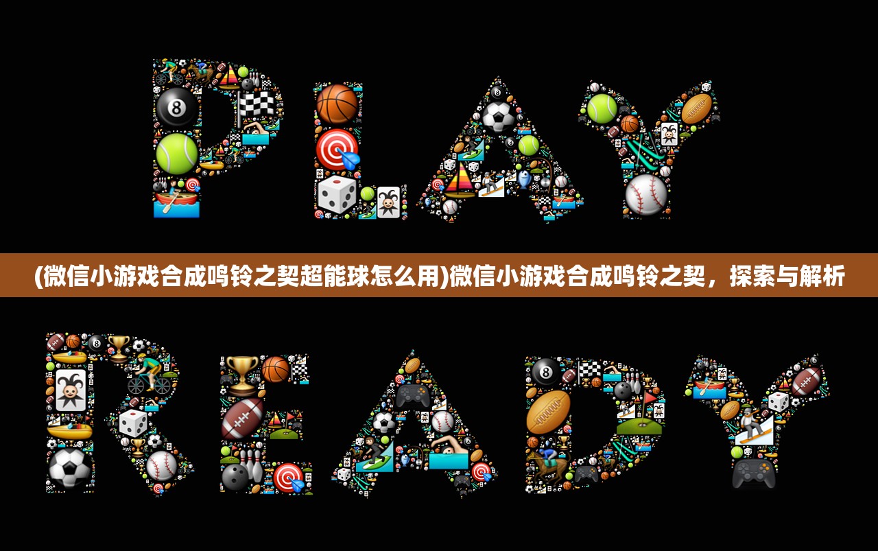 (微信小游戏合成鸣铃之契超能球怎么用)微信小游戏合成鸣铃之契，探索与解析