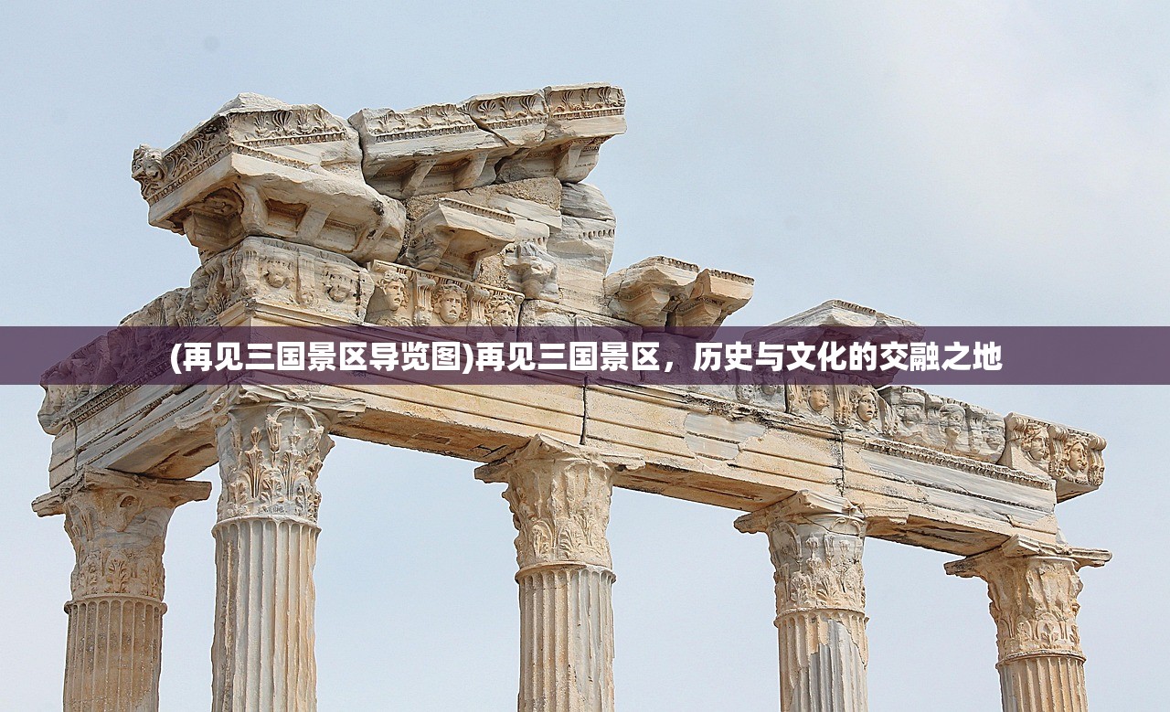 (再见三国景区导览图)再见三国景区，历史与文化的交融之地