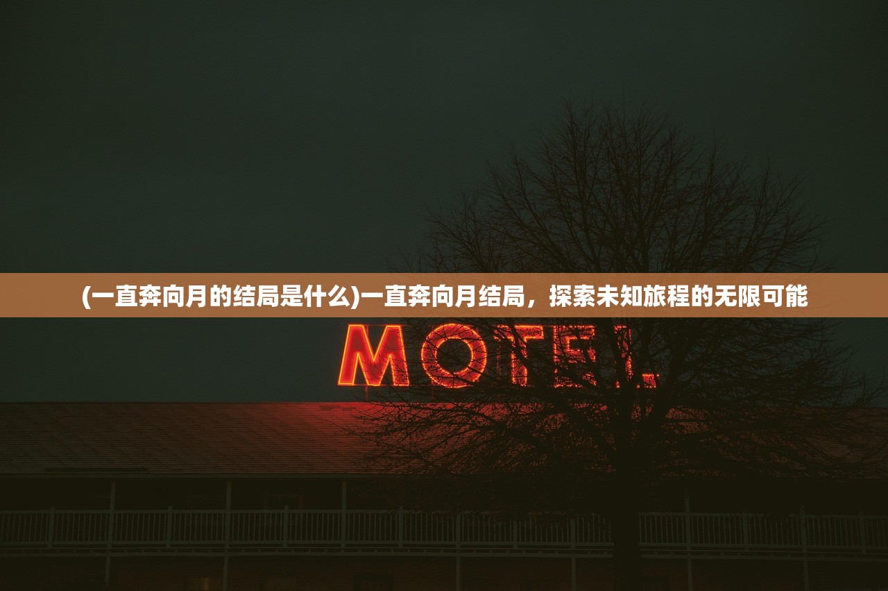 (一直奔向月的结局是什么)一直奔向月结局，探索未知旅程的无限可能
