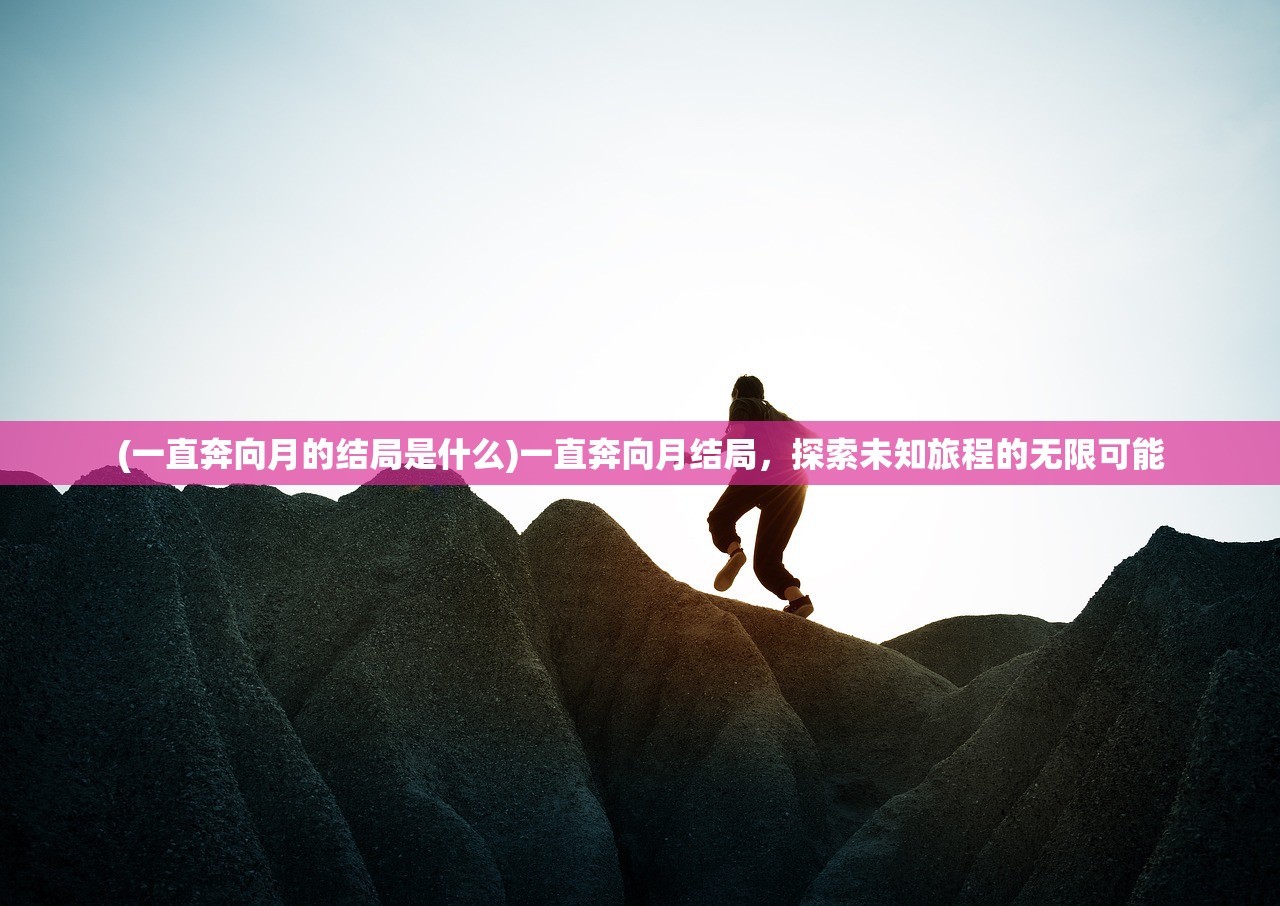 (一直奔向月的结局是什么)一直奔向月结局，探索未知旅程的无限可能