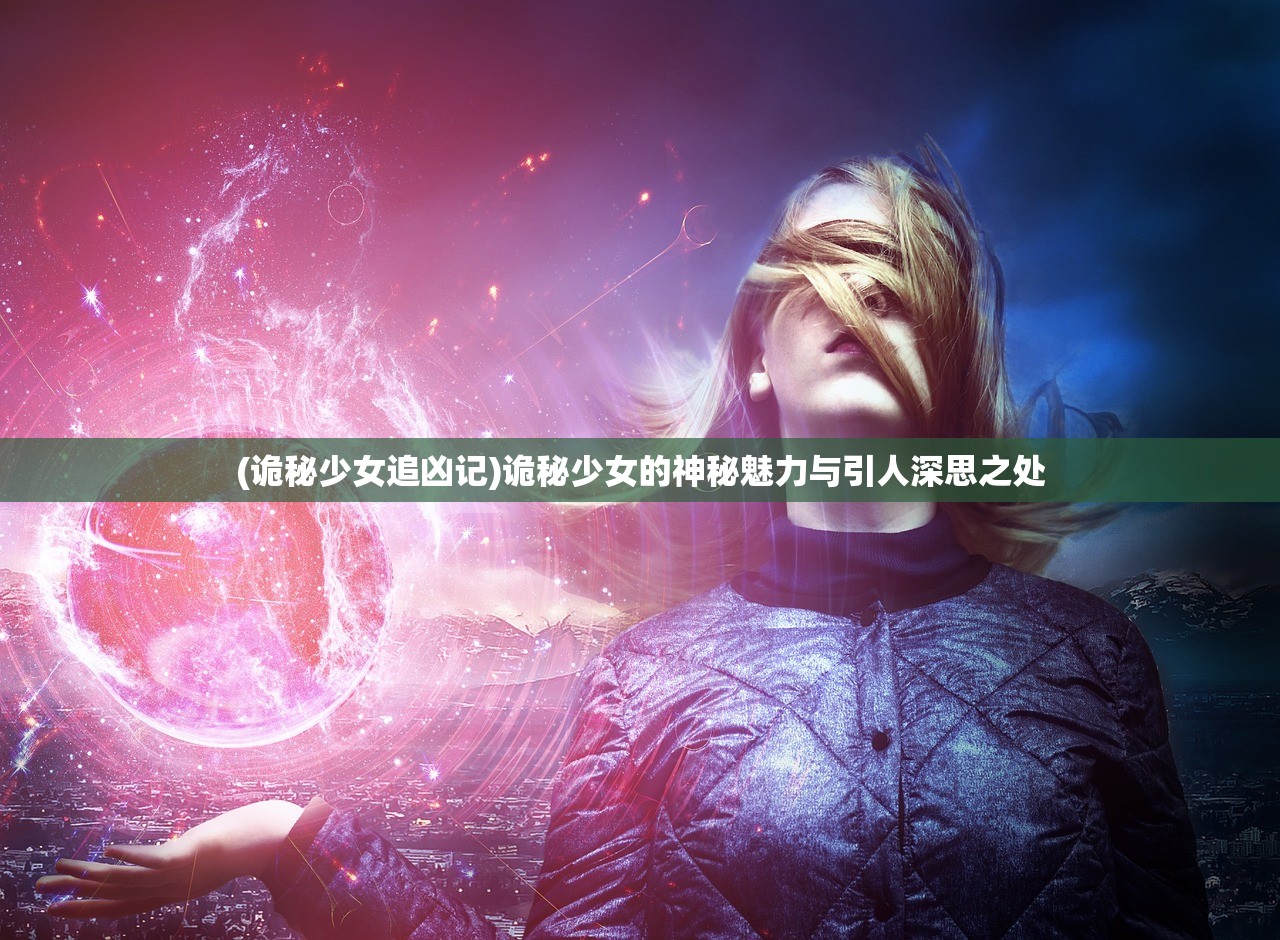 (诡秘少女追凶记)诡秘少女的神秘魅力与引人深思之处