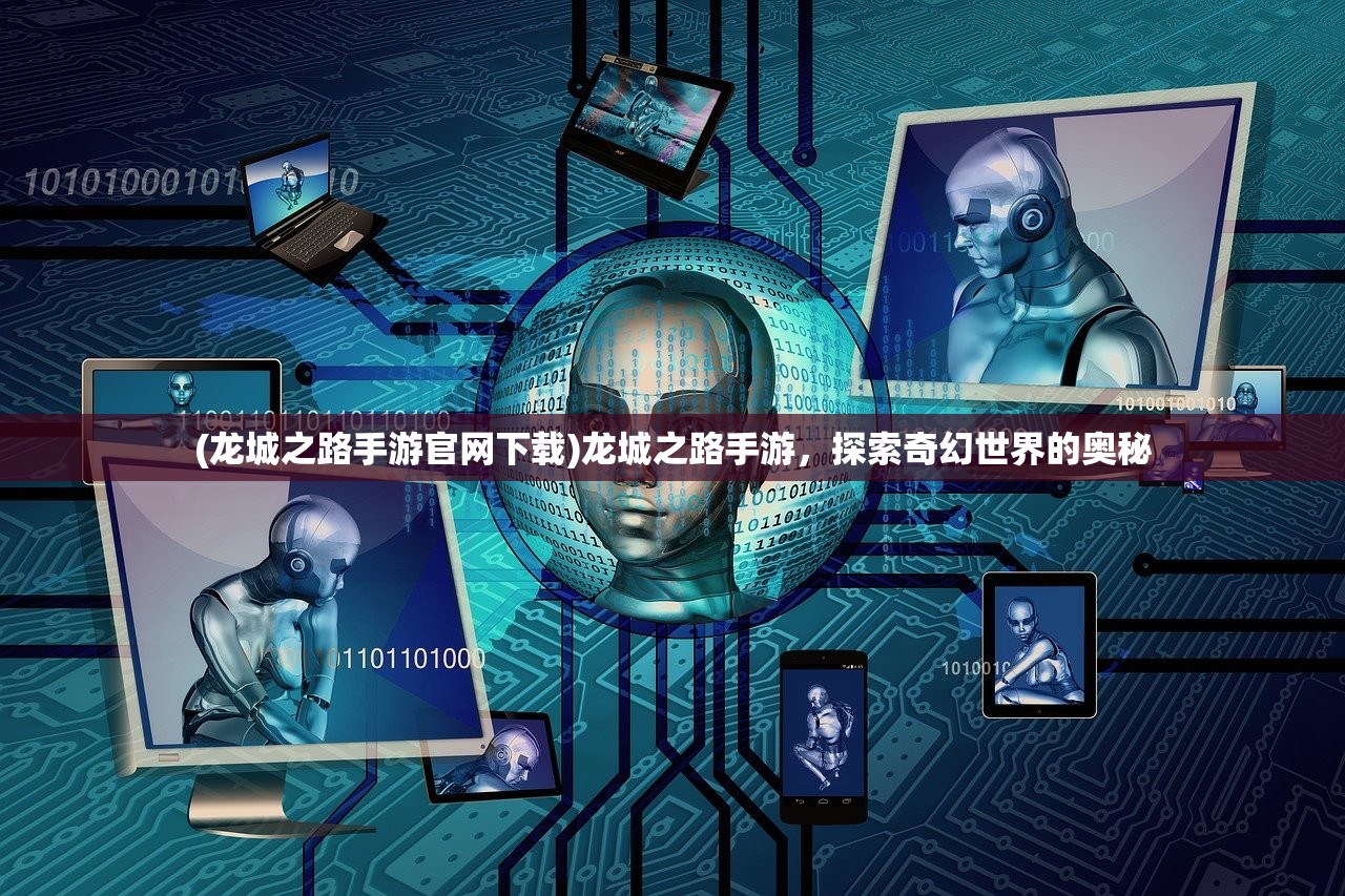 (龙城之路手游官网下载)龙城之路手游，探索奇幻世界的奥秘