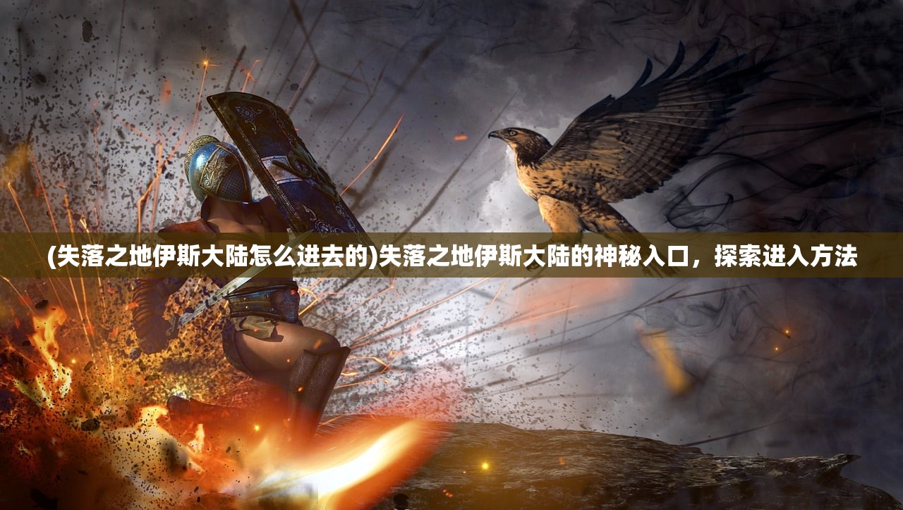 (失落之地伊斯大陆怎么进去的)失落之地伊斯大陆的神秘入口，探索进入方法