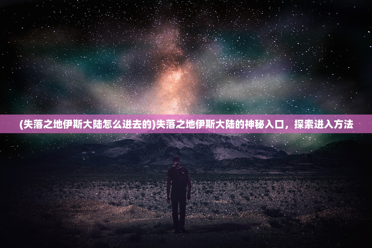 (失落之地伊斯大陆怎么进去的)失落之地伊斯大陆的神秘入口，探索进入方法