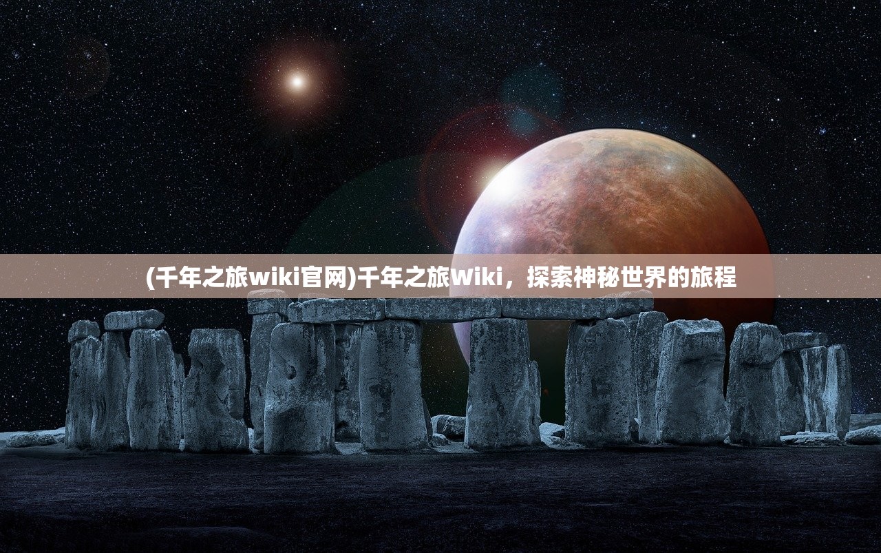 (千年之旅wiki官网)千年之旅Wiki，探索神秘世界的旅程