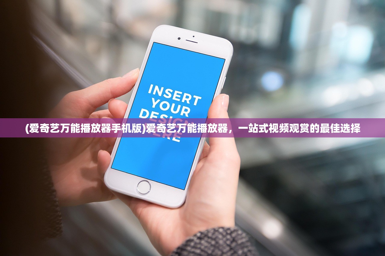 (爱奇艺万能播放器手机版)爱奇艺万能播放器，一站式视频观赏的最佳选择