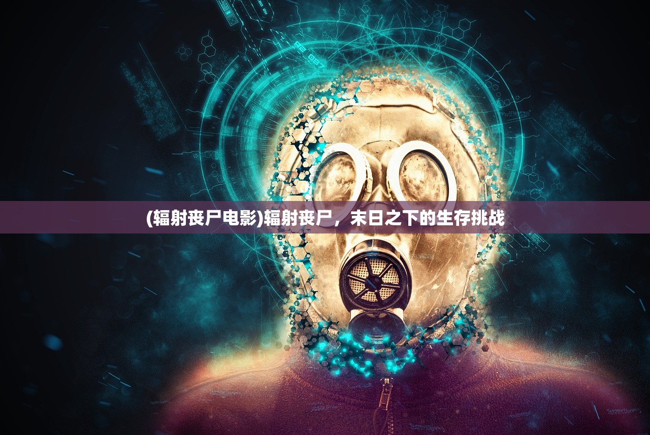 (辐射丧尸电影)辐射丧尸，末日之下的生存挑战