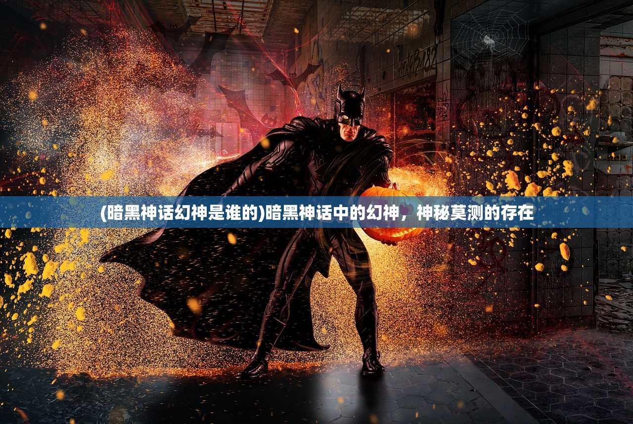 (暗黑神话幻神是谁的)暗黑神话中的幻神，神秘莫测的存在