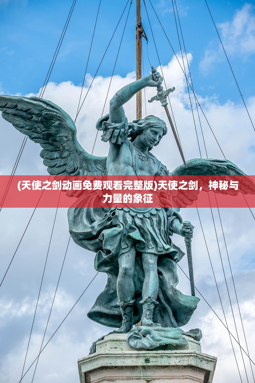 (天使之剑动画免费观看完整版)天使之剑，神秘与力量的象征