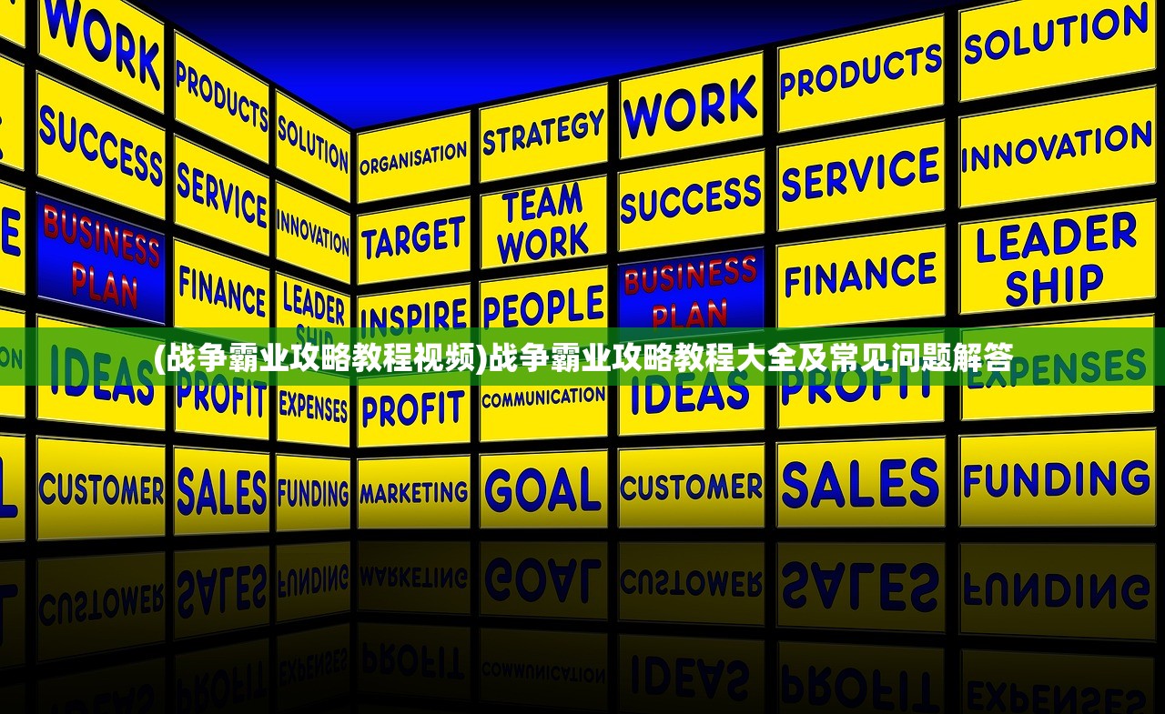 (战争霸业攻略教程视频)战争霸业攻略教程大全及常见问题解答