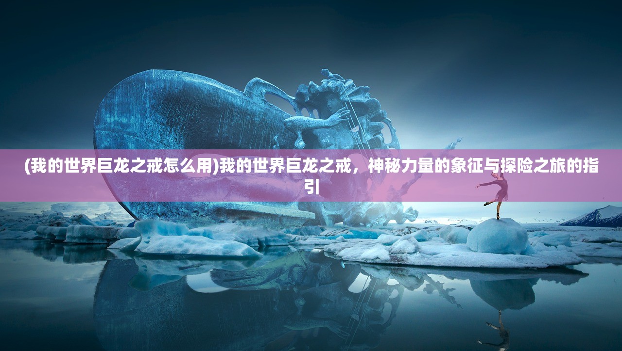 (我的世界巨龙之戒怎么用)我的世界巨龙之戒，神秘力量的象征与探险之旅的指引