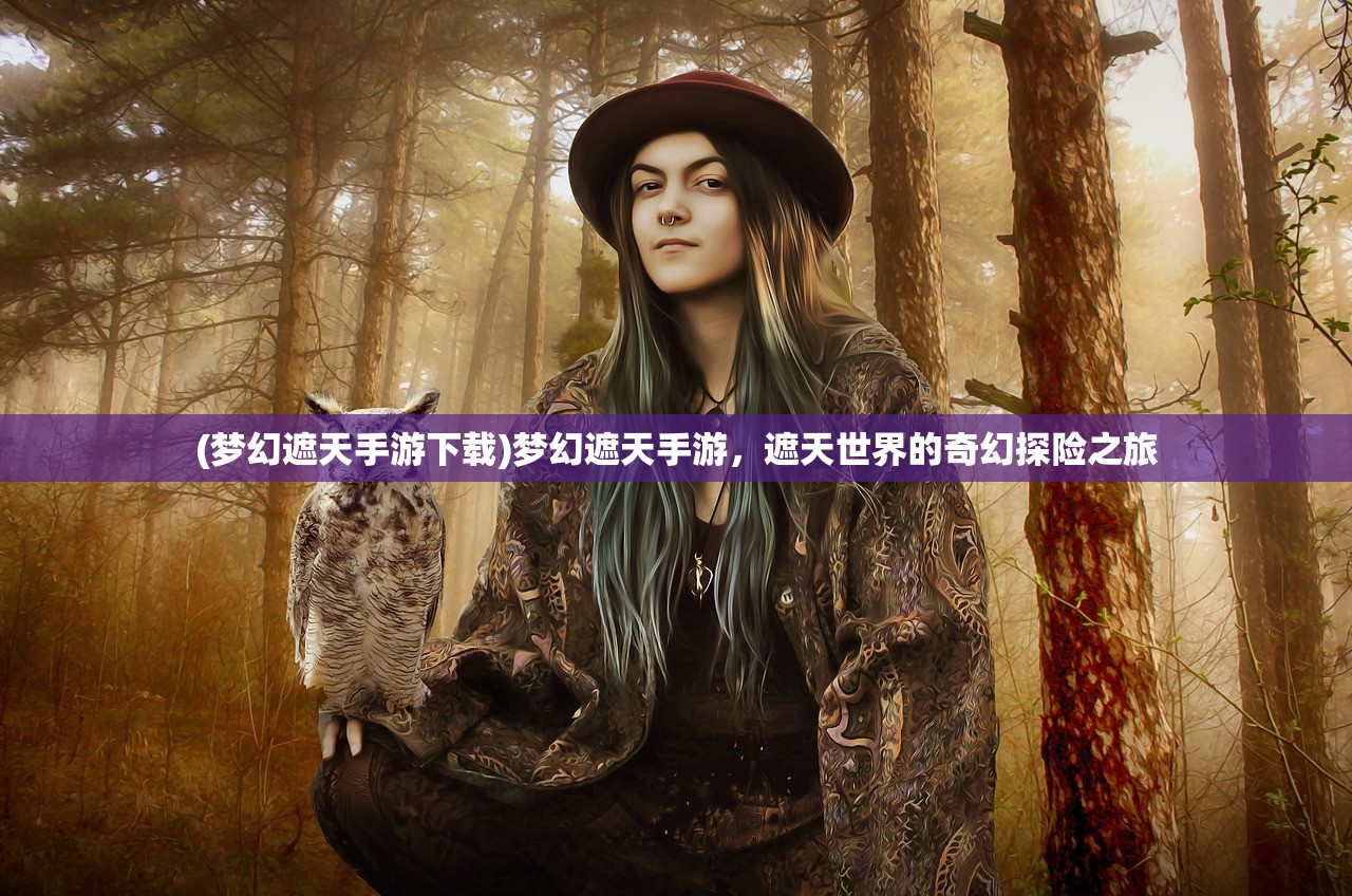 (梦幻遮天手游下载)梦幻遮天手游，遮天世界的奇幻探险之旅