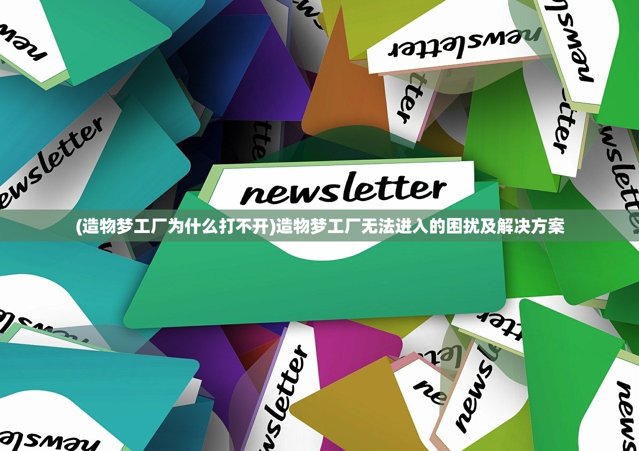 (造物梦工厂为什么打不开)造物梦工厂无法进入的困扰及解决方案