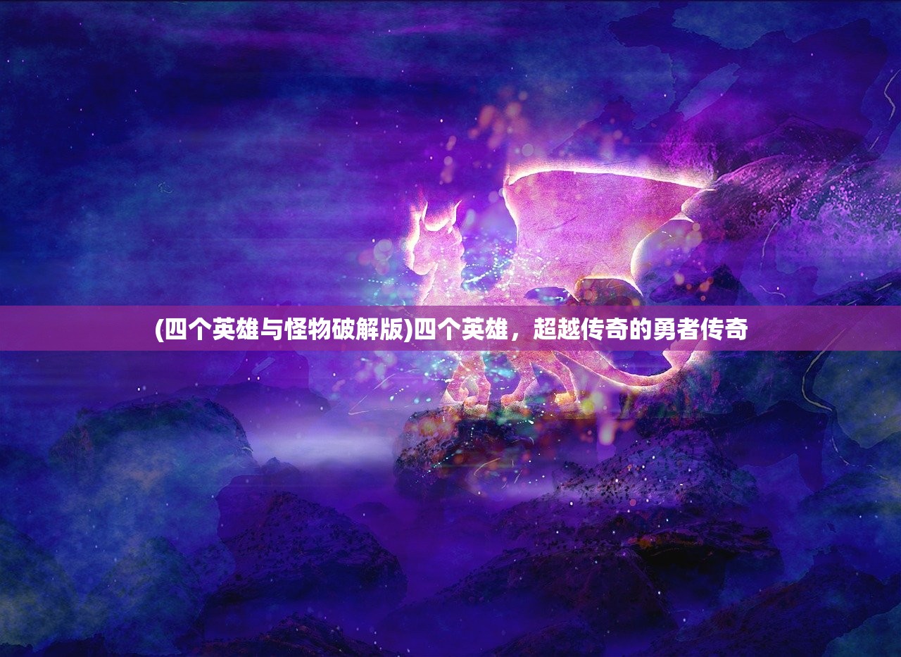 (四个英雄与怪物破解版)四个英雄，超越传奇的勇者传奇