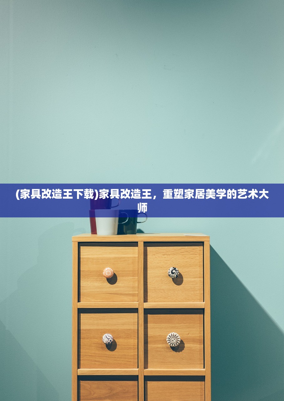 (家具改造王下载)家具改造王，重塑家居美学的艺术大师