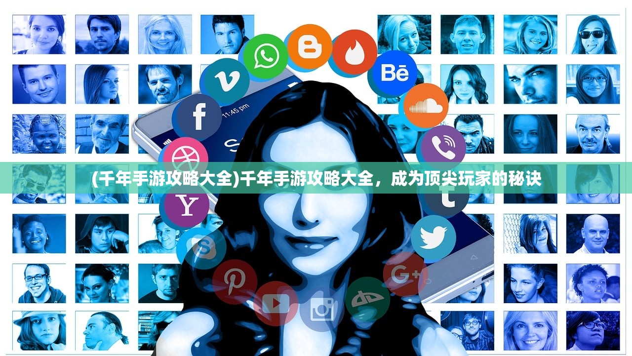 (千年手游攻略大全)千年手游攻略大全，成为顶尖玩家的秘诀