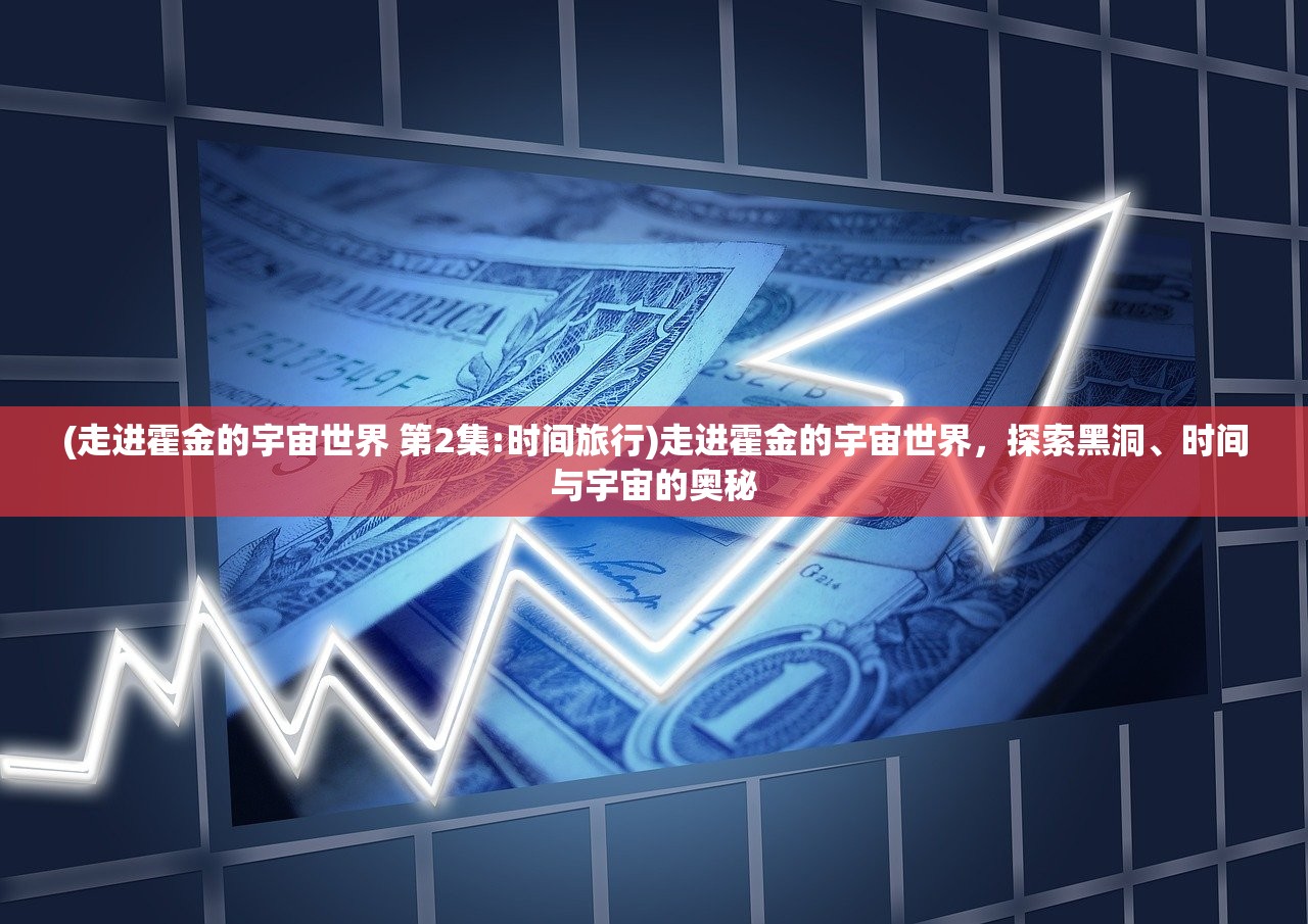 (走进霍金的宇宙世界 第2集:时间旅行)走进霍金的宇宙世界，探索黑洞、时间与宇宙的奥秘