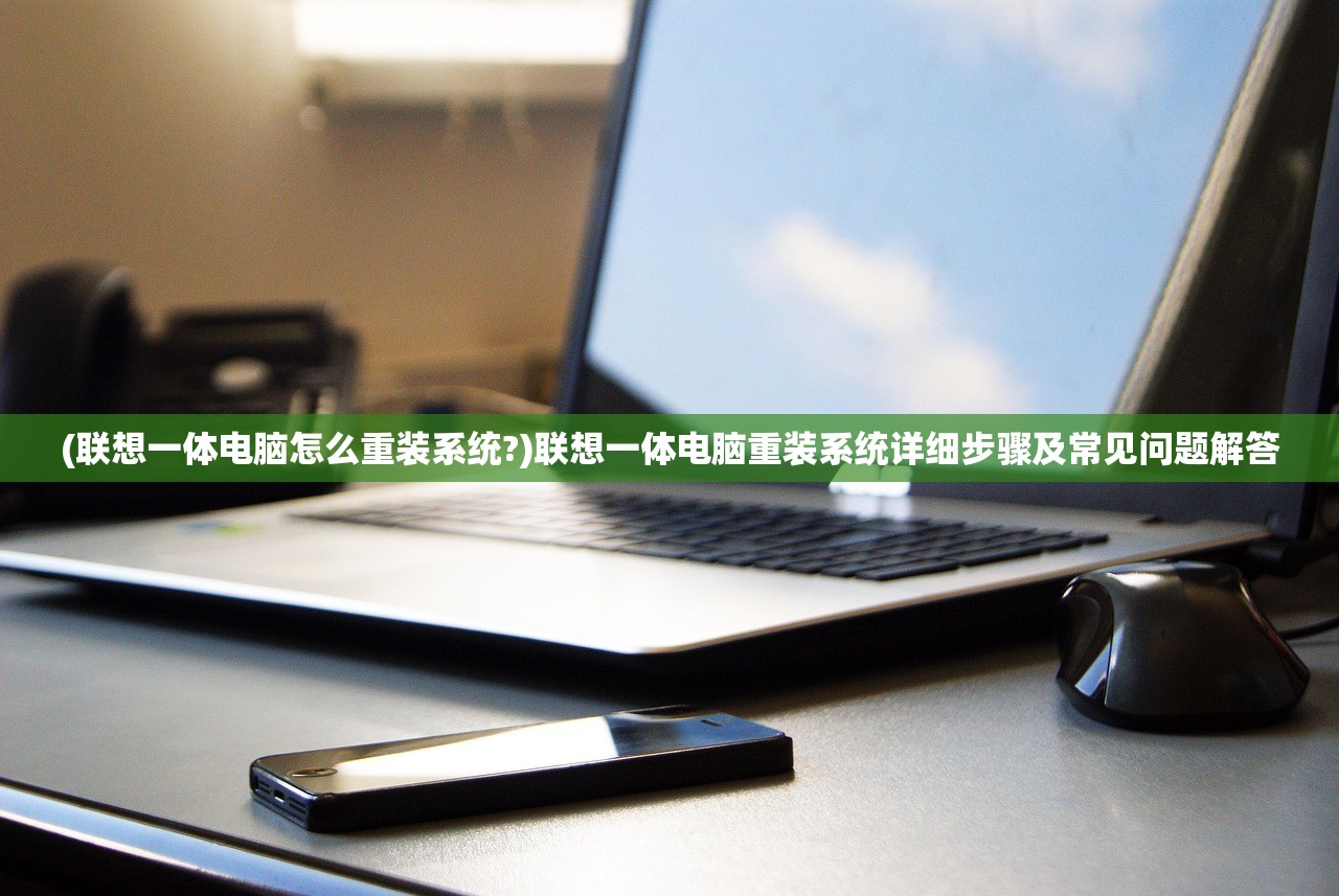 (联想一体电脑怎么重装系统?)联想一体电脑重装系统详细步骤及常见问题解答
