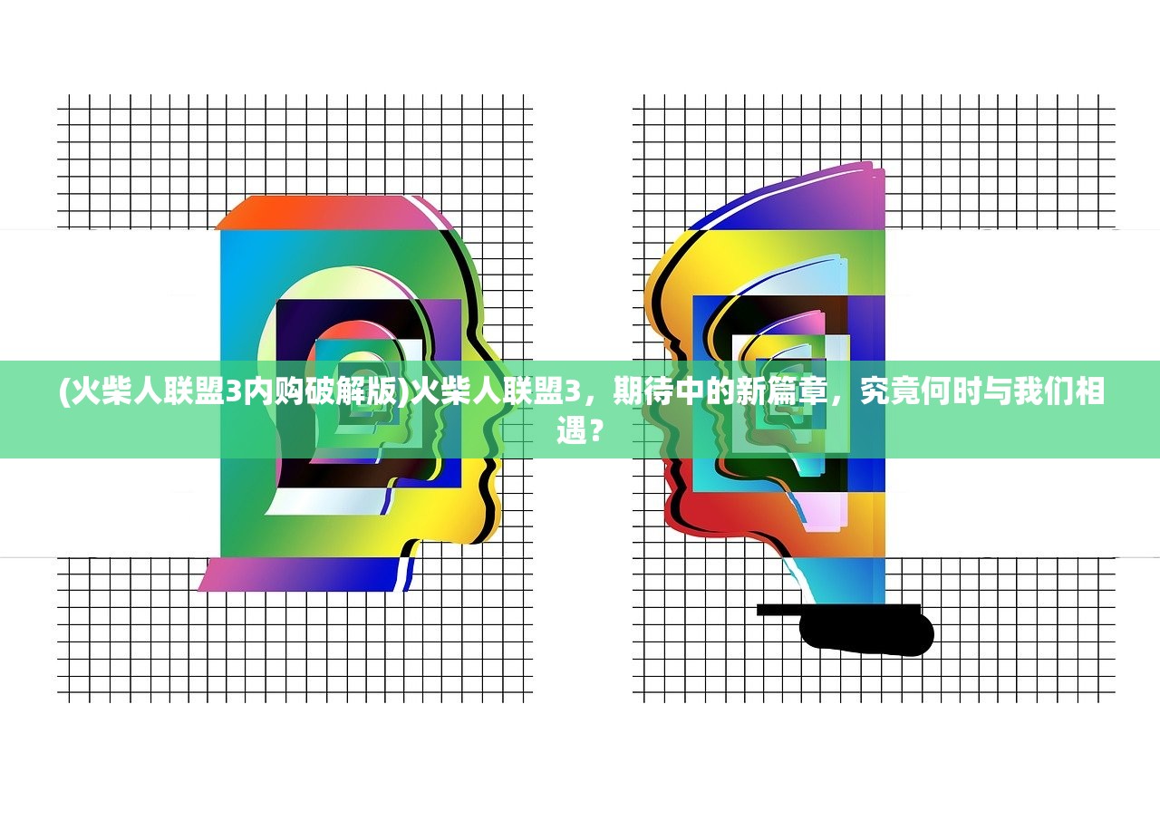 (火柴人联盟3内购破解版)火柴人联盟3，期待中的新篇章，究竟何时与我们相遇？