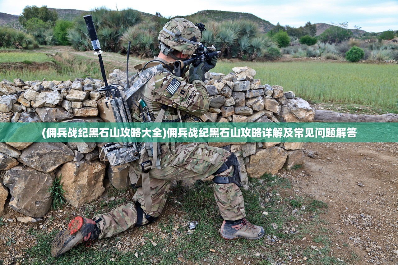 (佣兵战纪黑石山攻略大全)佣兵战纪黑石山攻略详解及常见问题解答