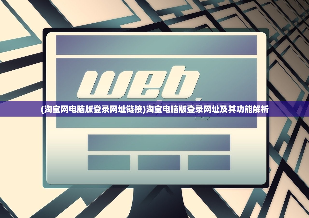 (淘宝网电脑版登录网址链接)淘宝电脑版登录网址及其功能解析