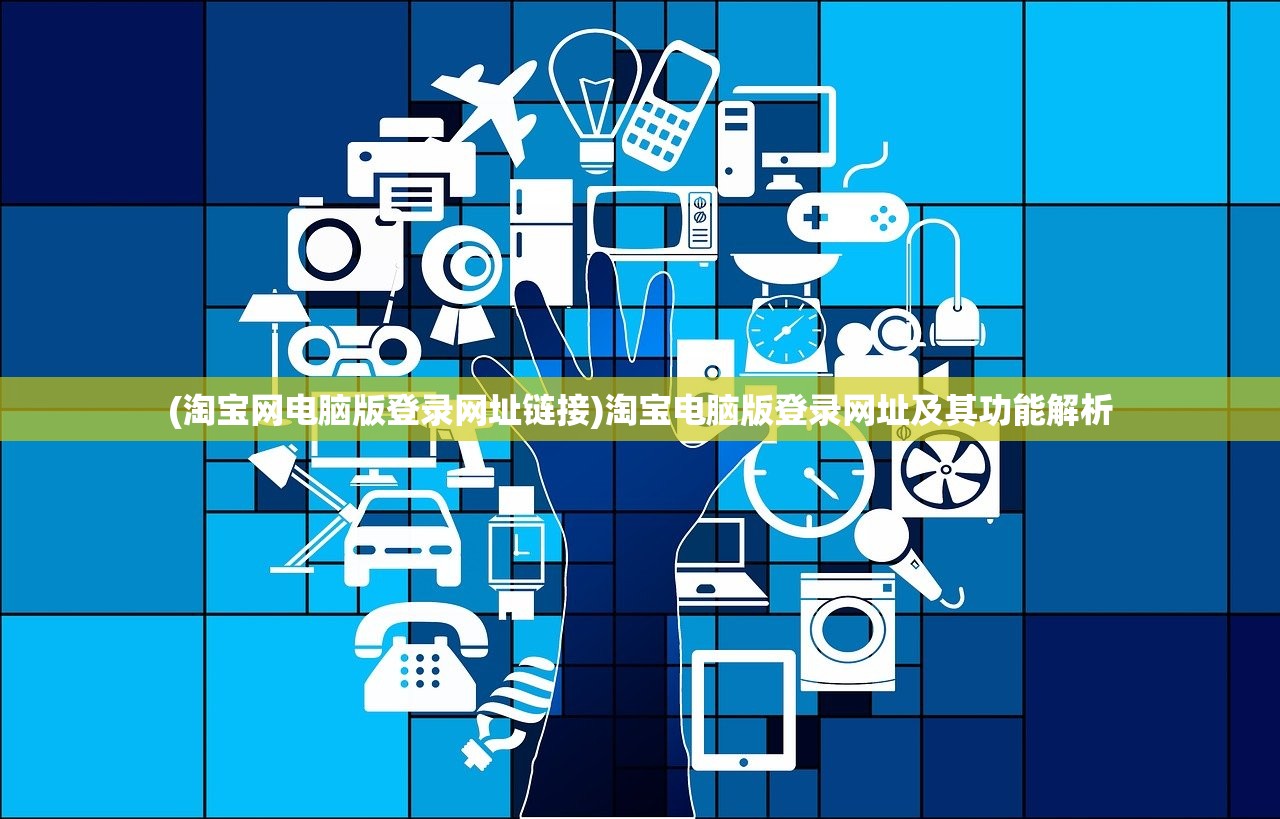 (淘宝网电脑版登录网址链接)淘宝电脑版登录网址及其功能解析