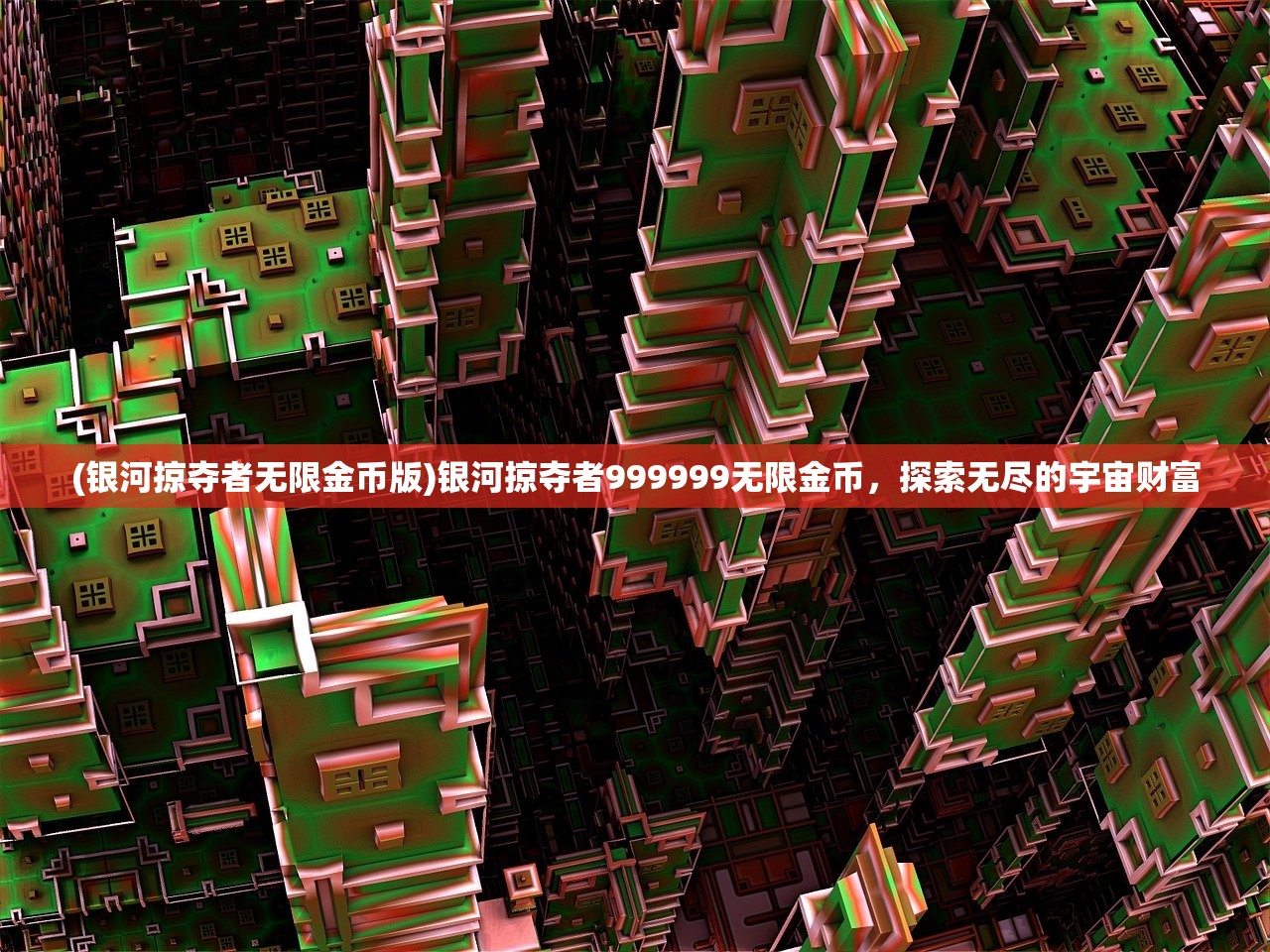 (银河掠夺者无限金币版)银河掠夺者999999无限金币，探索无尽的宇宙财富