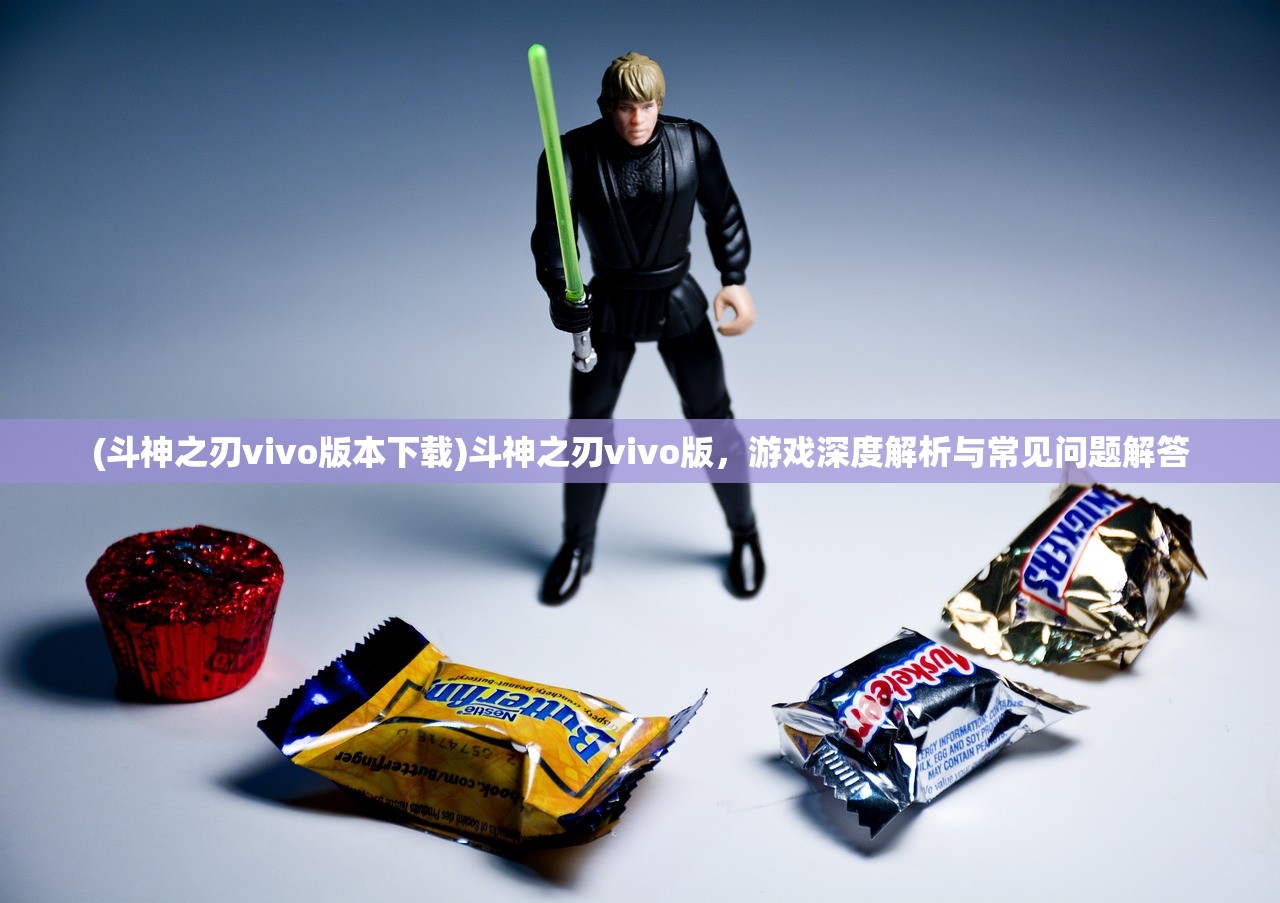 (斗神之刃vivo版本下载)斗神之刃vivo版，游戏深度解析与常见问题解答