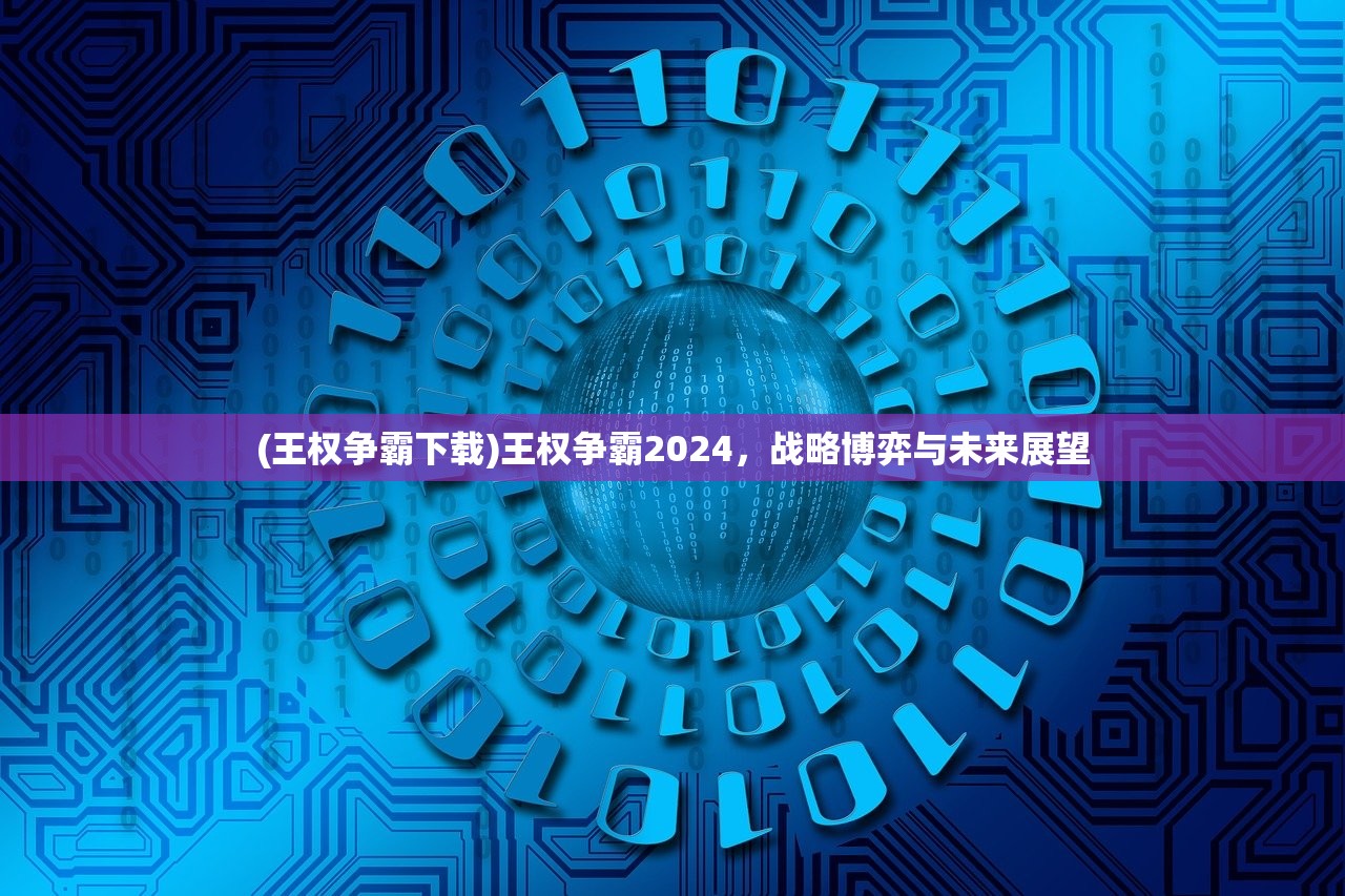 (王权争霸下载)王权争霸2024，战略博弈与未来展望