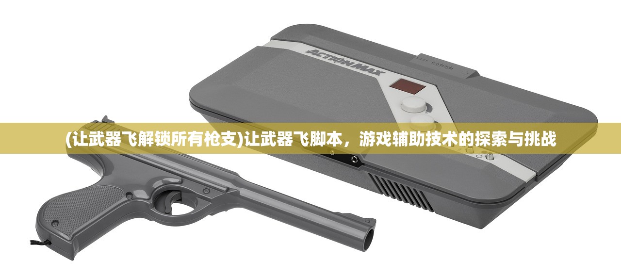 (让武器飞解锁所有枪支)让武器飞脚本，游戏辅助技术的探索与挑战
