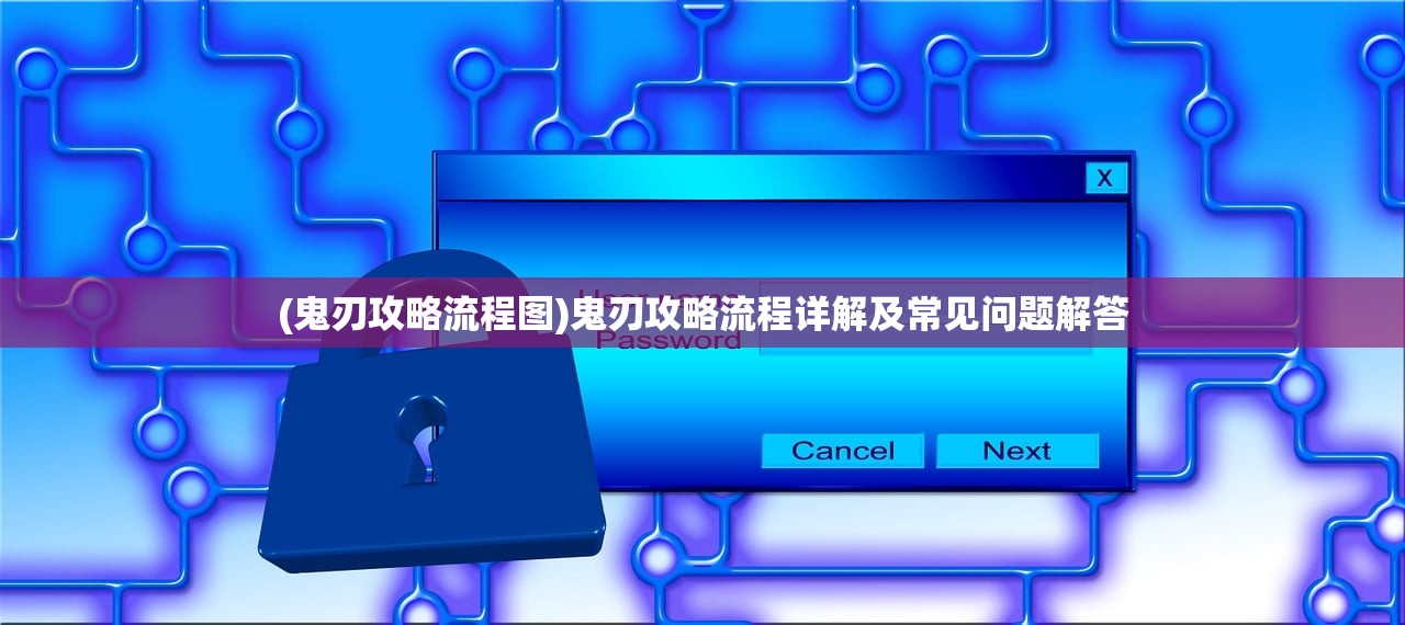 (鬼刃攻略流程图)鬼刃攻略流程详解及常见问题解答