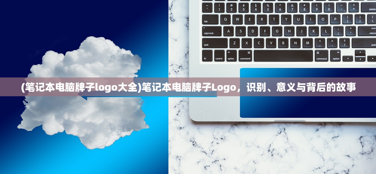 (笔记本电脑牌子logo大全)笔记本电脑牌子Logo，识别、意义与背后的故事