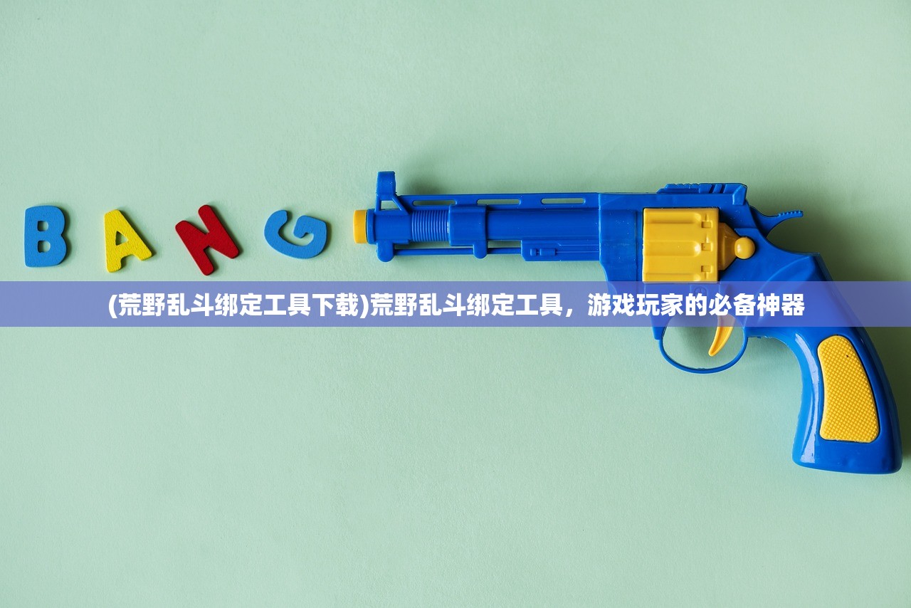 (荒野乱斗绑定工具下载)荒野乱斗绑定工具，游戏玩家的必备神器