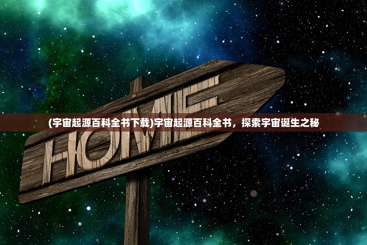 (宇宙起源百科全书下载)宇宙起源百科全书，探索宇宙诞生之秘