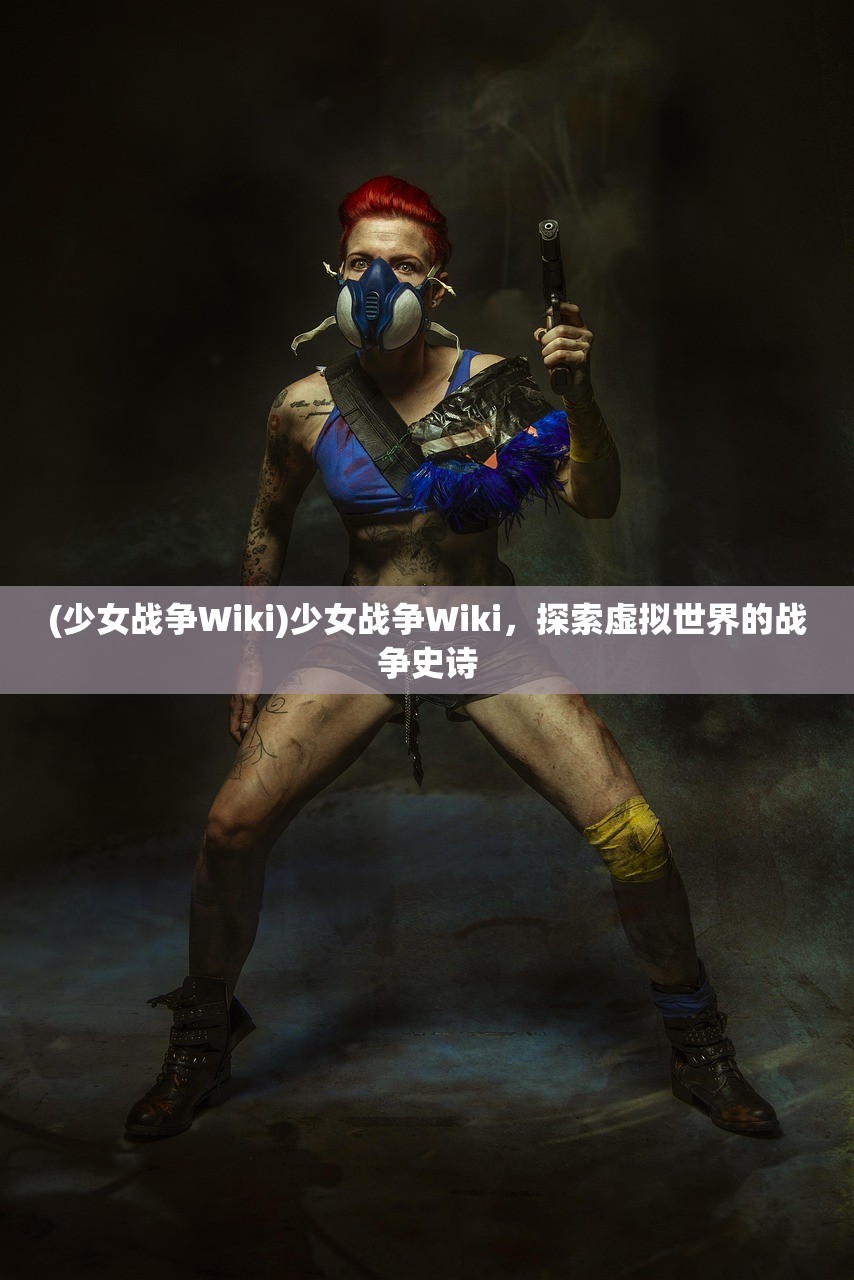 (少女战争Wiki)少女战争Wiki，探索虚拟世界的战争史诗