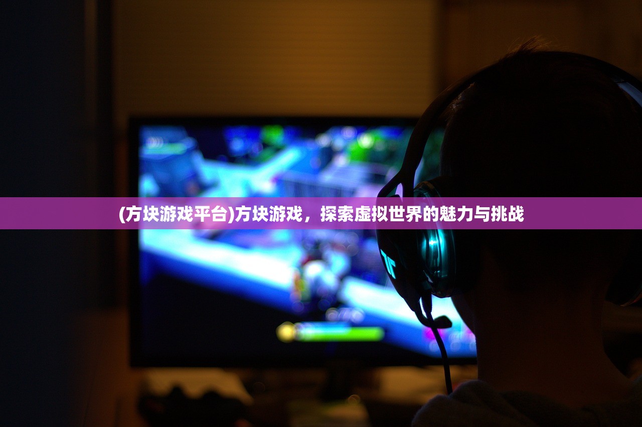 (方块游戏平台)方块游戏，探索虚拟世界的魅力与挑战