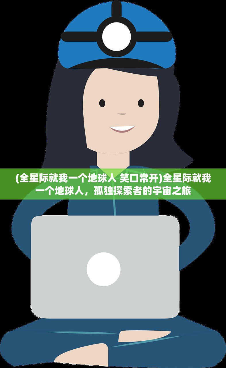 (全星际就我一个地球人 笑口常开)全星际就我一个地球人，孤独探索者的宇宙之旅