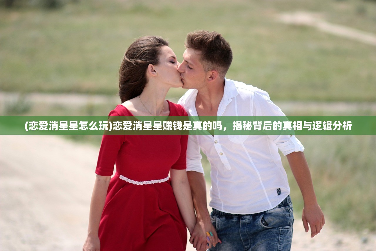 (恋爱消星星怎么玩)恋爱消星星赚钱是真的吗，揭秘背后的真相与逻辑分析