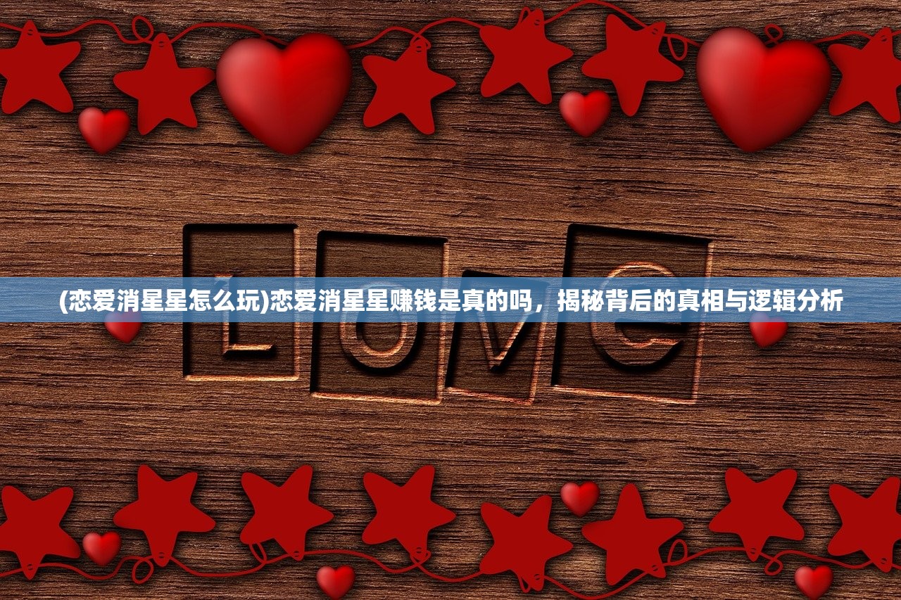 (恋爱消星星怎么玩)恋爱消星星赚钱是真的吗，揭秘背后的真相与逻辑分析