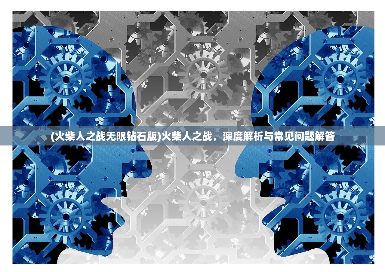 (火柴人之战无限钻石版)火柴人之战，深度解析与常见问题解答