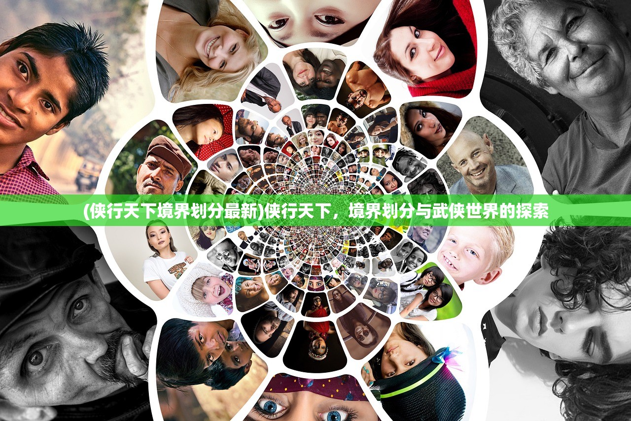 (侠行天下境界划分最新)侠行天下，境界划分与武侠世界的探索