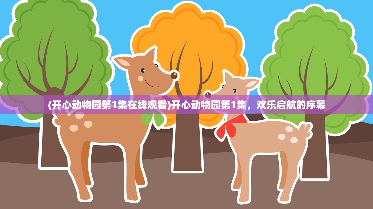 (开心动物园第1集在线观看)开心动物园第1集，欢乐启航的序幕