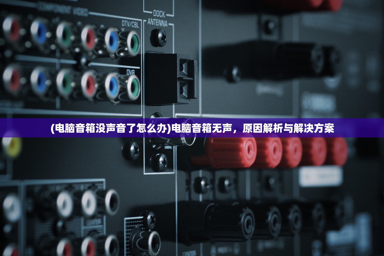 (电脑音箱没声音了怎么办)电脑音箱无声，原因解析与解决方案