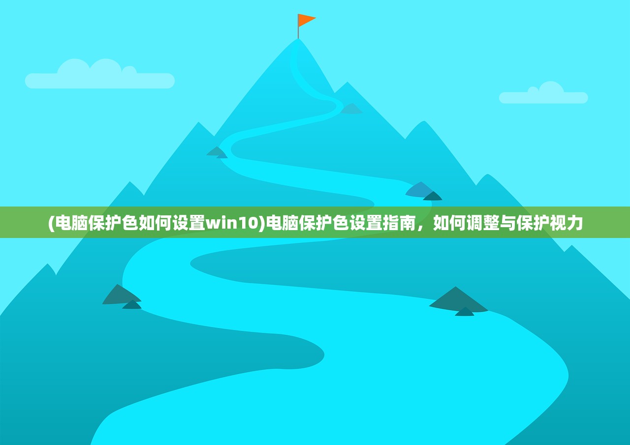 (电脑保护色如何设置win10)电脑保护色设置指南，如何调整与保护视力