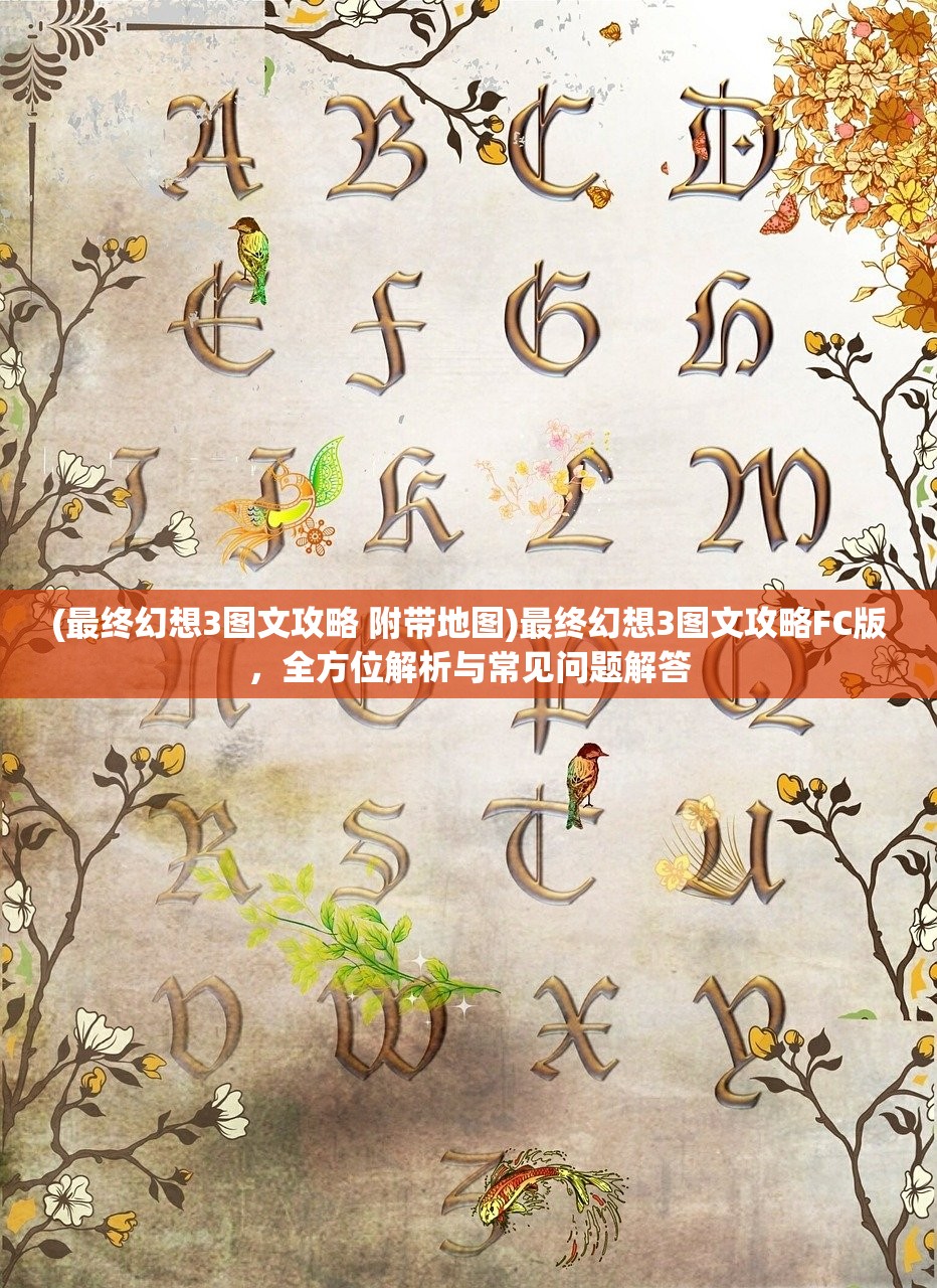 (最终幻想3图文攻略 附带地图)最终幻想3图文攻略FC版，全方位解析与常见问题解答