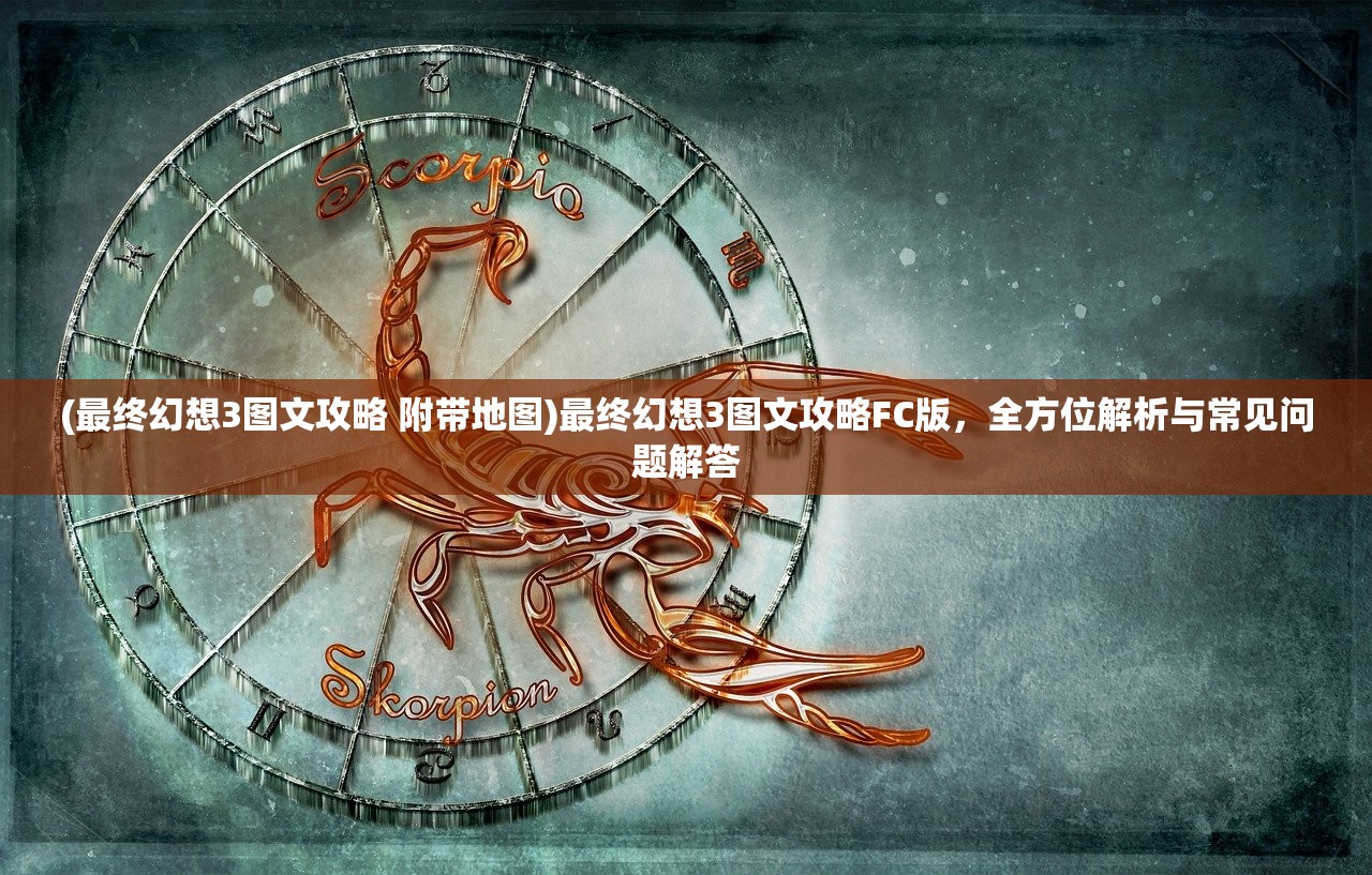 (最终幻想3图文攻略 附带地图)最终幻想3图文攻略FC版，全方位解析与常见问题解答