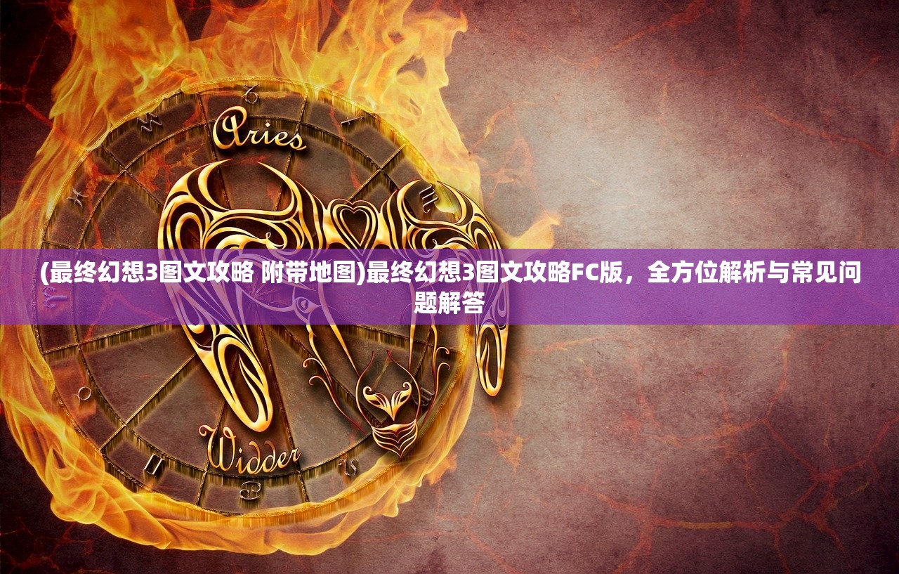 (最终幻想3图文攻略 附带地图)最终幻想3图文攻略FC版，全方位解析与常见问题解答